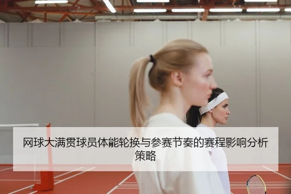 网球大满贯球员体能轮换与参赛节奏的赛程影响分析策略